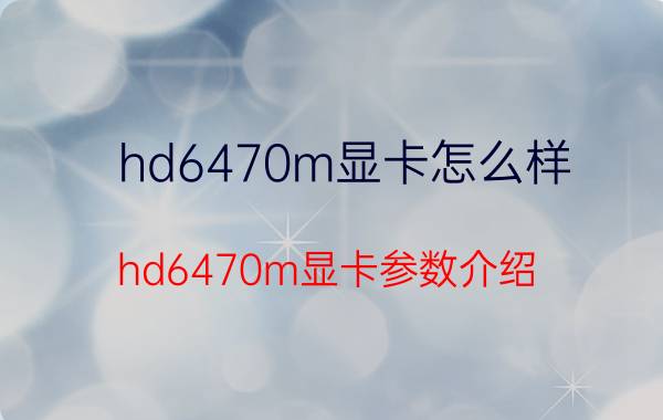 hd6470m显卡怎么样 hd6470m显卡参数介绍